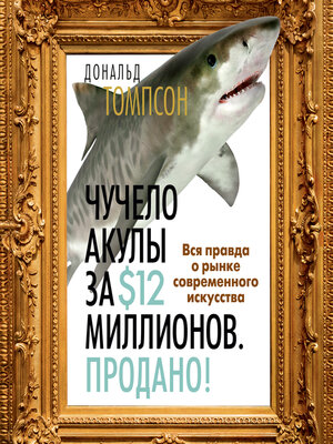 cover image of Чучело акулы за $12 миллионов. Продано! Вся правда о рынке современного искусства